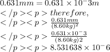 0.631mm=0.631\times10^-3m\\therefore,\\\frac{0.631mm}{(8.60kg)^2}\\\frac{0.631\times10^-3}{(8.60kg)2}\\8.531638\times10^-6