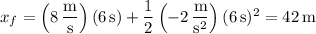 x_f=\left(8\,\dfrac{\mathrm m}{\mathrm s}\right)(6\,\mathrm s)+\dfrac12\left(-2\,\dfrac{\mathrm m}{\mathrm s^2}\right)(6\,\mathrm s)^2=42\,\mathrm m