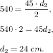 540=\dfrac{45\cdot d_2}{2},\\ \\540\cdot 2=45d_2,\\ \\d_2=24\ cm.