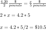 \frac{4.20}{2} \frac{\$}{pounds} =\frac{x}{5} \frac{\$}{pounds} \\ \\2*x=4.2*5\\ \\x=4.2*5/2=\$10.5
