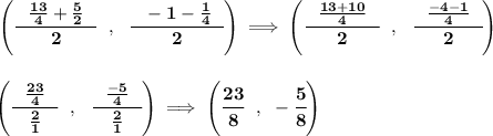 \bf \left( \cfrac{~~\frac{13}{4}+\frac{5}{2}~~}{2}~~,~~\cfrac{~~-1-\frac{1}{4}~~}{2} \right)\implies \left( \cfrac{~~\frac{13+10}{4}~~}{2}~~,~~\cfrac{~~\frac{-4-1}{4}~~}{2} \right)&#10;\\\\\\&#10;\left( \cfrac{~~\frac{23}{4}~~}{\frac{2}{1}}~~,~~\cfrac{~~\frac{-5}{4}~~}{\frac{2}{1}} \right)\implies \left( \cfrac{23}{8}~~,~-\cfrac{5}{8} \right)