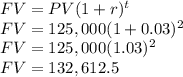 FV=PV(1+r)^t\\FV=125,000(1+0.03)^2\\FV=125,000(1.03)^2\\FV=132,612.5