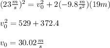 (23\frac{m}{s} )^2=v_0^2+2(-9.8\frac{m}{s^2})(19m) \\ \\ v_0^2=529+372.4\\ \\ v_0=30.02\frac{m}{s}