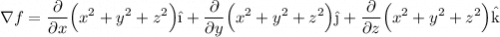 \displaystyle \nabla f = \frac{\partial}{\partial x} \Big( x^2 + y^2 + z^2 \Big) \hat{\i} + \frac{\partial}{\partial y} \Big( x^2 + y^2 + z^2 \Big) \hat{\j} + \frac{\partial}{\partial z} \Big( x^2 + y^2 + z^2 \Big) \hat{\text{k}}