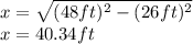 x=\sqrt{(48ft)^{2}-(26ft)^{2} } \\ x=40.34 ft