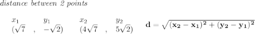 \bf \textit{distance between 2 points}\\ \quad \\&#10;\begin{array}{lllll}&#10;&x_1&y_1&x_2&y_2\\&#10;%  (a,b)&#10;&({{ \sqrt{7}}}\quad ,&{{ -\sqrt{2}}})\quad &#10;%  (c,d)&#10;&({{4\sqrt{7}}}\quad ,&{{ 5\sqrt{2}}})&#10;\end{array}~~~&#10;%  distance value&#10;d = \sqrt{({{ x_2}}-{{ x_1}})^2 + ({{ y_2}}-{{ y_1}})^2}&#10;\\\\\\&#10;