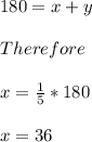 180=x+y\\\\Therefore\\\\x=\frac{1}{5}*180\\\\x=36