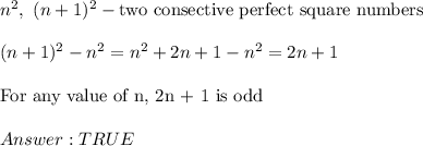 n^2,\ (n+1)^2-\text{two consective perfect square numbers}\\\\(n+1)^2-n^2=n^2+2n+1-n^2=2n+1\\\\\text{For any value of n, 2n + 1 is odd}\\\\ TRUE