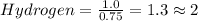 Hydrogen= \frac{1.0}{0.75} = 1.3 \approx 2