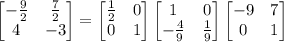 \begin{bmatrix}-\frac92&\frac72\\4&-3\end{bmatrix}=\begin{bmatrix}\frac12&0\\0&1\end{bmatrix}\begin{bmatrix}1&0\\-\frac49&\frac19\end{bmatrix}\begin{bmatrix}-9&7\\0&1\end{bmatrix}