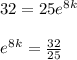 32=25e^8^k\\ \\ e^8^k= \frac{32}{25}
