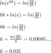 ln(e^8^k)= ln(\frac{32}{25})\\ \\ 8k*ln(e)=ln(\frac{32}{25})\\ \\ 8k= ln(\frac{32}{25})\\ \\ k= \frac{ln(\frac{32}{25})}{8}=0.03085....\\ \\ k= 0.031