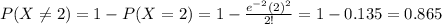 P(X\neq2)=1-P(X=2)=1- \frac{e^{-2}(2)^2}{2!} =1-0.135=0.865