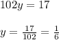 102y= 17\\ \\ y= \frac{17}{102}= \frac{1}{6}