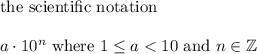 \text{the scientific notation}\\\\a\cdot10^n\ \text{where}\ 1\leq a < 10\ \text{and}\ n\in\mathbb{Z}