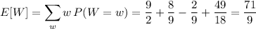 E[W]=\displaystyle\sum_ww\,P(W=w)=\frac92+\frac89-\frac29+\frac{49}{18}=\frac{71}9
