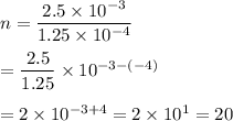 n=\dfrac{2.5\times10^{-3}}{1.25\times10^{-4}}\\\\=\dfrac{2.5}{1.25}\times10^{-3-(-4)}\\\\=2\times10^{-3+4}=2\times10^{1}=20