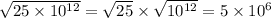 \sqrt{25 \times 10^{12} }=\sqrt{25} \times \sqrt{10^{12}}={5 \times 10^6}