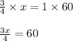 \frac{3}{4} \times x = 1 \times 60\\\\\frac{3x}{4} = 60