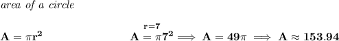 \bf \textit{area of a circle}\\\\&#10;A=\pi r^2~\hspace{7em}\stackrel{r=7}{A=\pi 7^2}\implies A=49\pi \implies A\approx 153.94