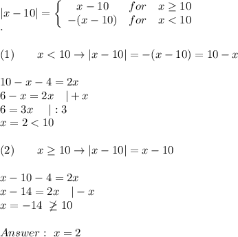 |x-10|=\left\{\begin{array}{ccc}x-10&for&x\geq10\\-(x-10)&for&x < 10\end{array}\right\\.\\\\(1)\qquad x < 10\to|x-10|=-(x-10)=10-x\\\\10-x-4=2x\\6-x=2x\ \ \ |+x\\6=3x\ \ \ \ |:3\\x=2 < 10\\\\(2)\qquad x\geq10\to|x-10|=x-10\\\\x-10-4=2x\\x-14=2x\ \ \ |-x\\x=-14\ \not\geq10\\\\\ x=2