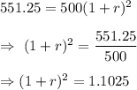 551.25=500(1+r)^2\\\\\Rightarrow\ (1+r)^2=\dfrac{551.25}{500}\\\\\Rightarrow (1+r)^2=1.1025