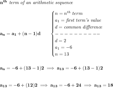 \bf n^{th}\textit{ term of an arithmetic sequence}\\\\&#10;a_n=a_1+(n-1)d\qquad &#10;\begin{cases}&#10;n=n^{th}\ term\\&#10;a_1=\textit{first term's value}\\&#10;d=\textit{common difference}\\&#10;----------\\&#10;d=2\\&#10;a_1=-6\\&#10;n=13&#10;\end{cases}&#10;\\\\\\&#10;a_n=-6+(13-1)2\implies a_{13}=-6+(13-1)2&#10;\\\\\\&#10;a_{13}=-6+(12)2\implies a_{13}=-6+24\implies a_{13}=18