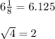 6\frac{1}{8}=6.125\\ \\ \sqrt{4} =2
