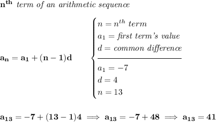 \bf n^{th}\textit{ term of an arithmetic sequence}&#10;\\\\&#10;a_n=a_1+(n-1)d\qquad&#10;\begin{cases}&#10;n=n^{th}\ term\\&#10;a_1=\textit{first term's value}\\&#10;d=\textit{common difference}\\[-0.5em]&#10;\hrulefill\\&#10;a_1=-7\\&#10;d=4\\&#10;n=13&#10;\end{cases}&#10;\\\\\\&#10;a_{13}=-7+(13-1)4\implies a_{13}=-7+48\implies a_{13}=41