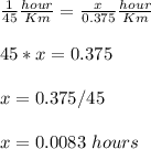 \frac{1}{45}\frac{hour}{Km} =\frac{x}{0.375}\frac{hour}{Km}\\ \\45*x=0.375\\ \\ x=0.375/45\\ \\x=0.0083\ hours
