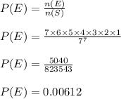 P(E)=\frac{n(E)}{n(S)} \\&#10;\\&#10;P(E)= \frac{7 \times 6  \times 5  \times 4  \times 3  \times 2  \times 1}{7^7} \\&#10;\\&#10;P(E)=\frac{5040}{823543} \\&#10;\\&#10;P(E)=0.00612