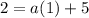 2=a(1)+5