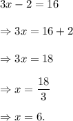 3x-2=16\\\\\Rightarrow 3x=16+2\\\\\Rightarrow 3x=18\\\\\Rightarrow x=\dfrac{18}{3}\\\\\Rightarrow x=6.