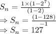 S_n= \frac{1\times(1-2^7)}{(1-2)} \\\Rightarrow S_n=\frac{(1-128)}{-1}\\ \Rightarrow S_n=127