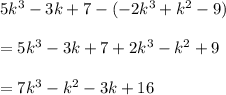 5k^3-3k+7-(-2k^3+k^2-9)\\\\=5k^3-3k+7+2k^3-k^2+9\\\\=7k^3-k^2-3k+16