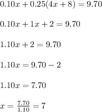 0.10x+0.25(4x+8)=9.70\\ \\ 0.10x+1x+2=9.70\\ \\ 1.10x+2=9.70\\ \\ 1.10x= 9.70-2\\ \\ 1.10x=7.70\\ \\ x=\frac{7.70}{1.10}=7