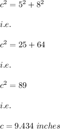 c^2=5^2+8^2\\\\i.e.\\\\c^2=25+64\\\\i.e.\\\\c^2=89\\\\i.e.\\\\c=9.434\ inches