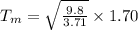 T_m = \sqrt{\frac{9.8}{3.71}} \times 1.70