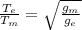 \frac{T_{e}}{T_{m}} =\sqrt{\frac{g_{m}}{g_{e}} }