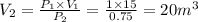 V_{2} = \frac{P_{1}\times V_{1}  }{ P_{2} } = \frac{1\times 15}{0.75} =20 m^3
