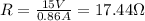 R=\frac{15V}{0.86A} = 17.44 \Omega