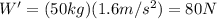 W'=(50 kg)(1.6 m/s^2)=80 N