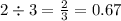 2 \div 3 =  \frac{2}{3}  = 0.67