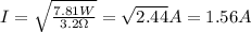 I=\sqrt{\frac {7.81 W}{3.2\Omega}}=\sqrt{2.44}A=1.56A