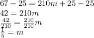 67 - 25 = 210m + 25 - 25 \\ 42 = 210m \\  \frac{42}{210}  =  \frac{210}{210} m \\  \frac{1}{5}  = m