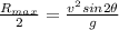 \frac{R_{max}}{2} = \frac{v^2sin2\theta}{g}