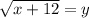 \sqrt{x + 12} = y