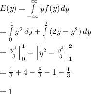 E(y)=\int\limits^{\infty}_{-\infty} {yf(y)} \, dy \\  \\ =\int\limits^1_0 {y^2} \, dy +\int\limits^2_1 {(2y-y^2)} \, dy \\  \\ =\left. \frac{y^3}{3} \right]^1_0+\left[y^2- \frac{y^3}{3} \right]^2_1 \\  \\ = \frac{1}{3} +4- \frac{8}{3} -1+ \frac{1}{3}  \\  \\ =1