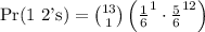 \text{Pr(1 2's)} = \binom{13}{1}\left( \frac{1}{6}^{1} \cdot \frac{5}{6}^{12}\right)