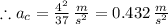 \therefore a_c=\frac{4^{2}}{37}\, \frac{m}{s^{2}}=0.432\, \frac{m}{s^{2}}